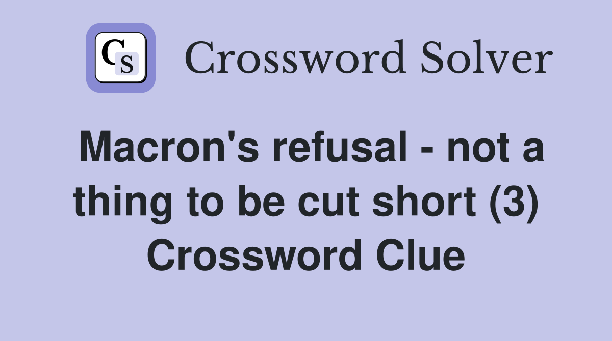 Macron's refusal - not a thing to be cut short (3) Crossword Clue