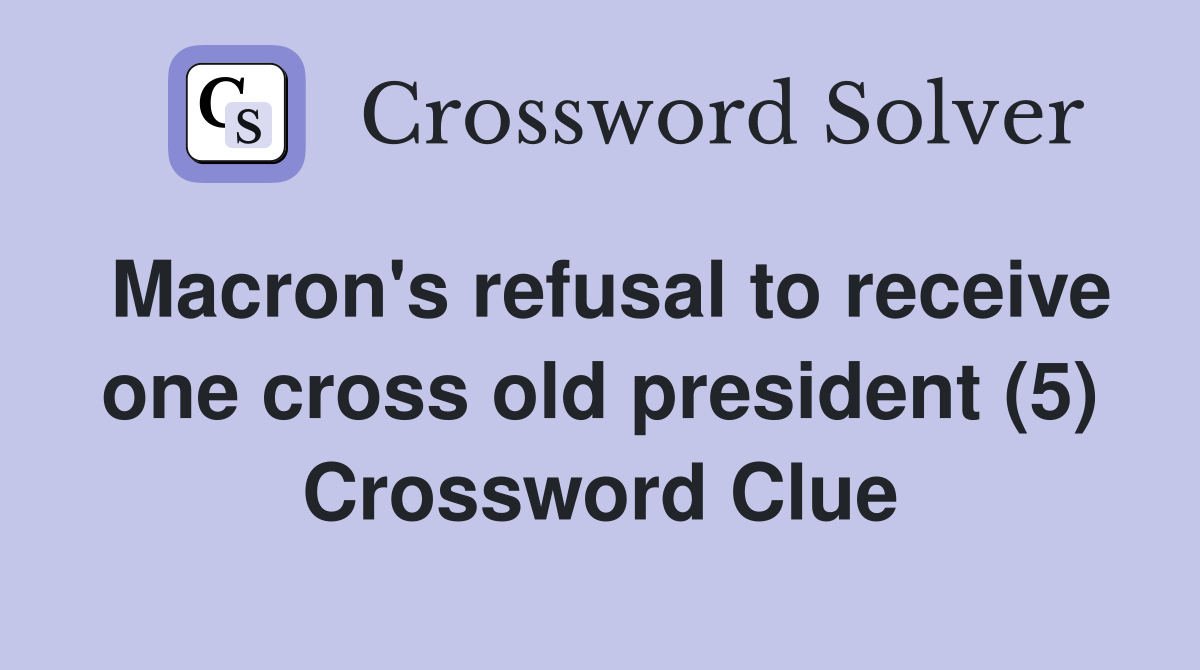 Macron's refusal to receive one cross old president (5) Crossword Clue