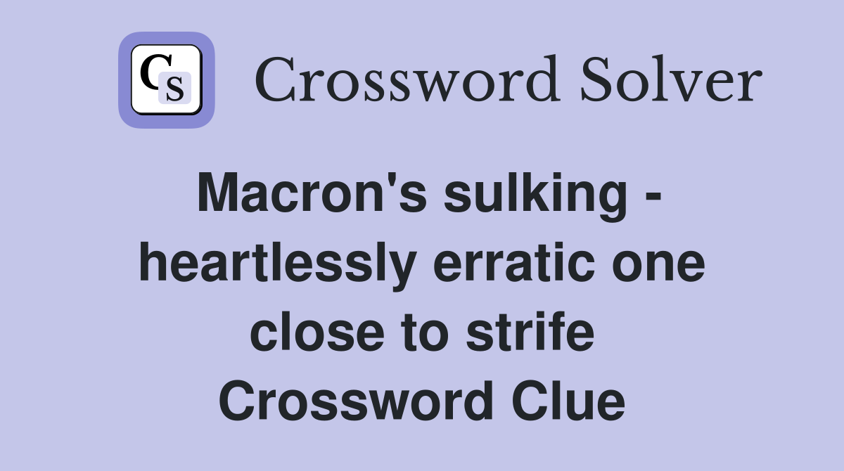 Macron's sulking - heartlessly erratic one close to strife Crossword Clue