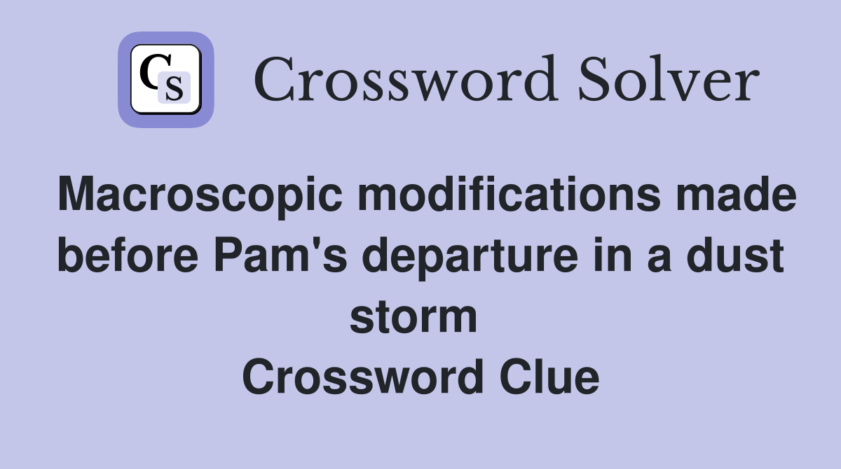 Macroscopic modifications made before Pam's departure in a dust storm  Crossword Clue