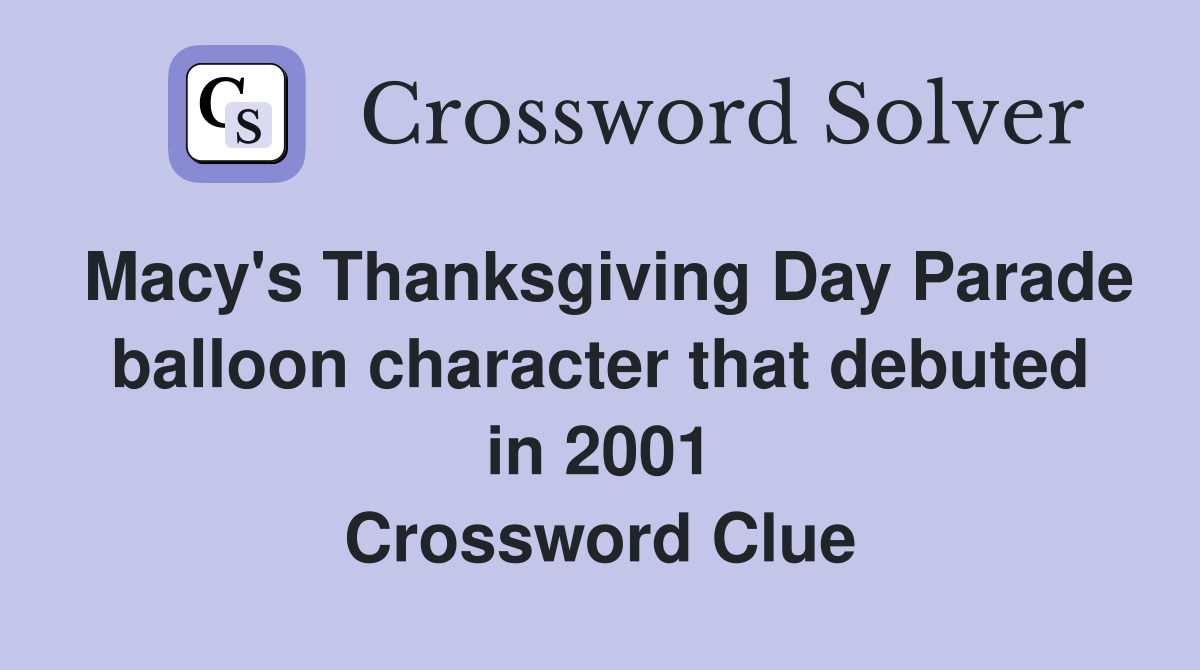 Macy's Thanksgiving Day Parade balloon character that debuted in 2001 Crossword Clue
