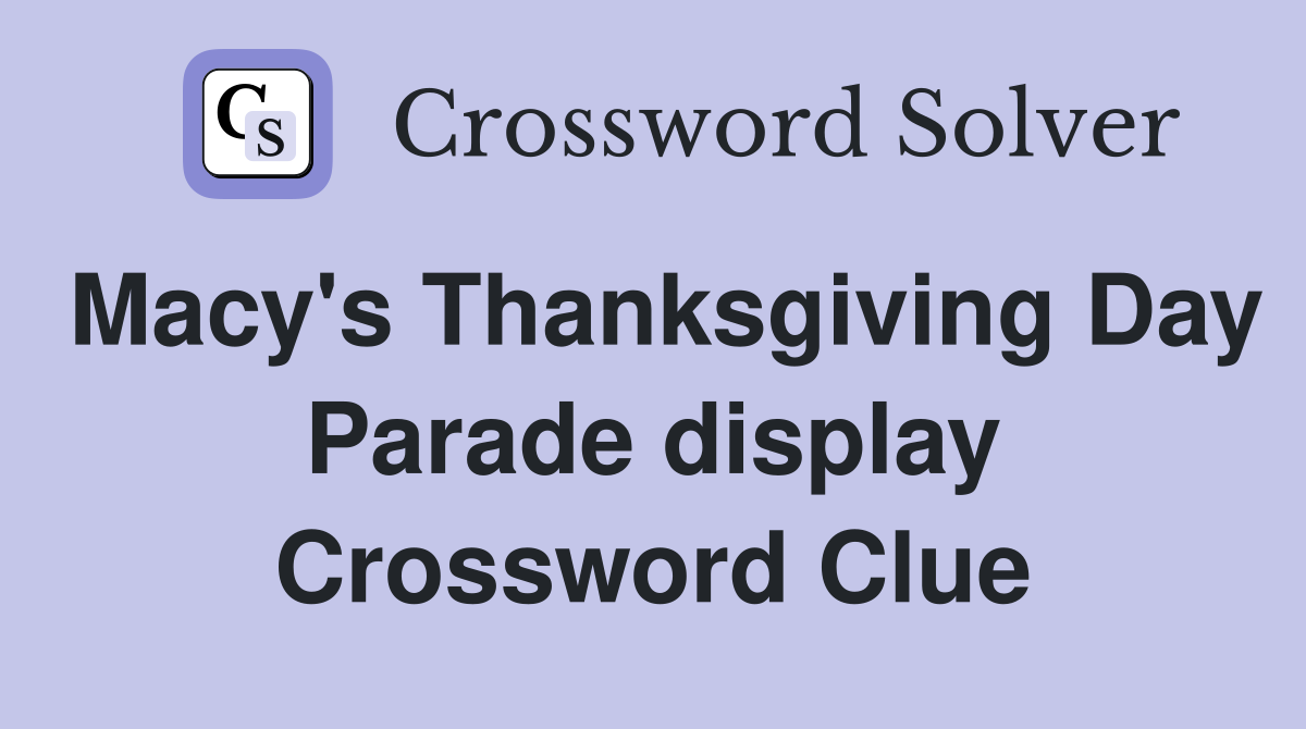 Macy's Thanksgiving Day Parade display Crossword Clue