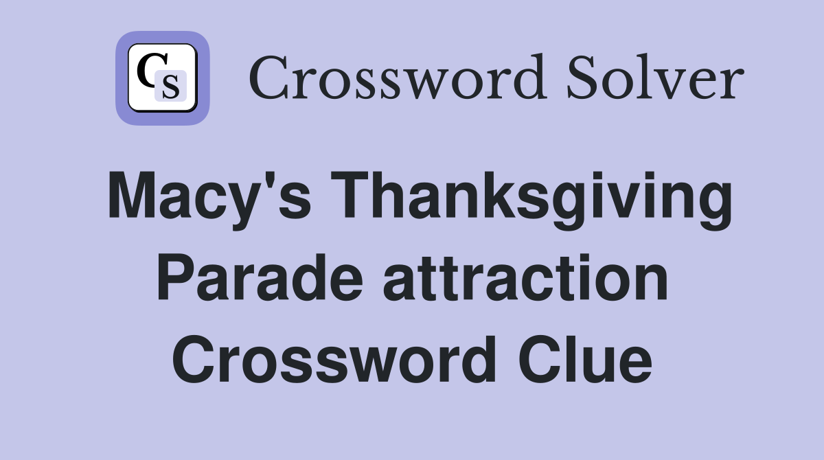 Macy's Thanksgiving Parade attraction Crossword Clue