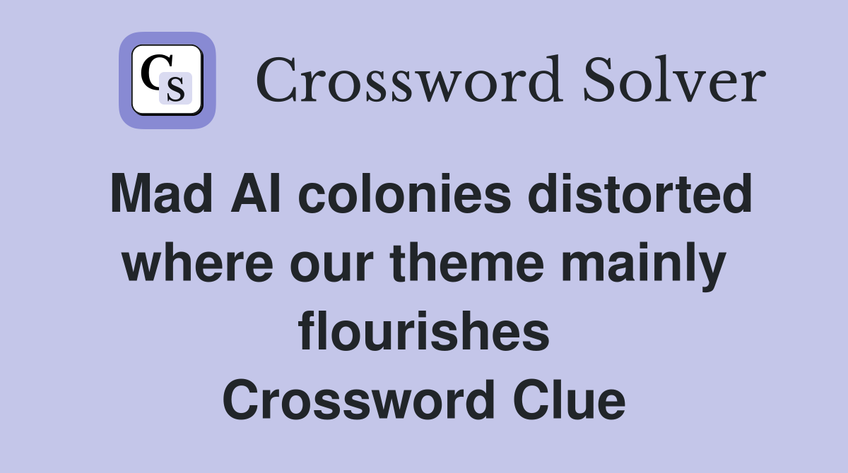 Mad AI colonies distorted where our theme mainly flourishes Crossword Clue