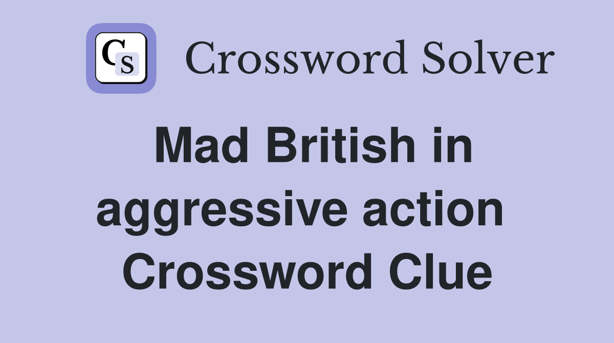 Mad British in aggressive action  Crossword Clue