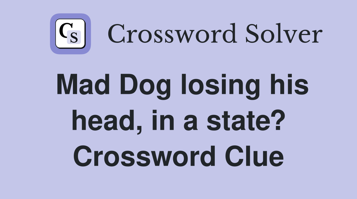 Mad Dog losing his head, in a state? Crossword Clue