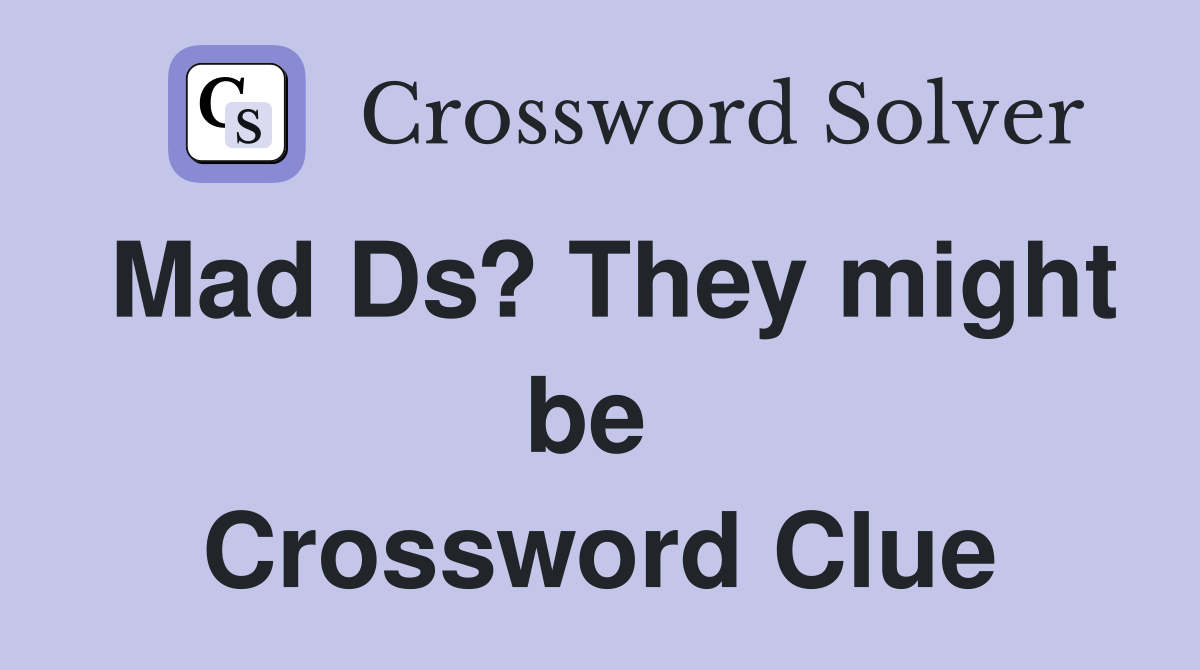 Mad Ds? They might be  Crossword Clue