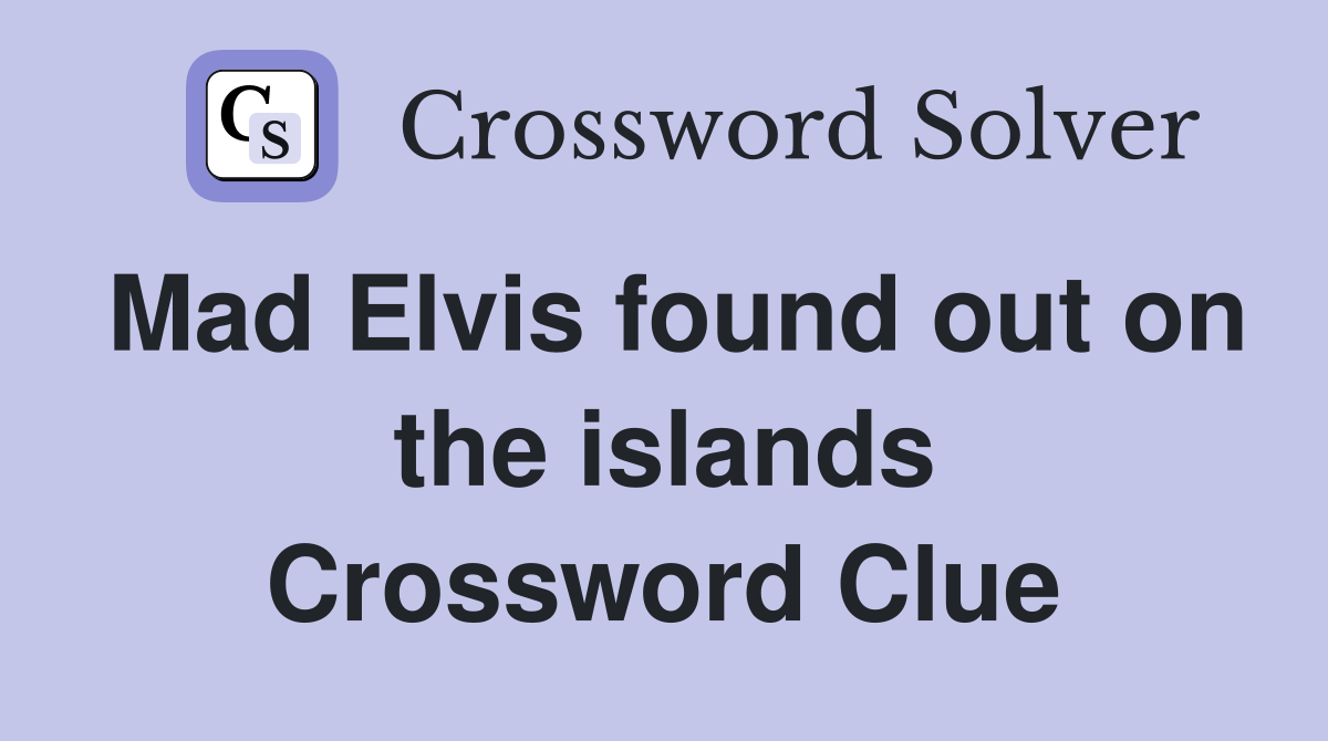 Mad Elvis found out on the islands Crossword Clue