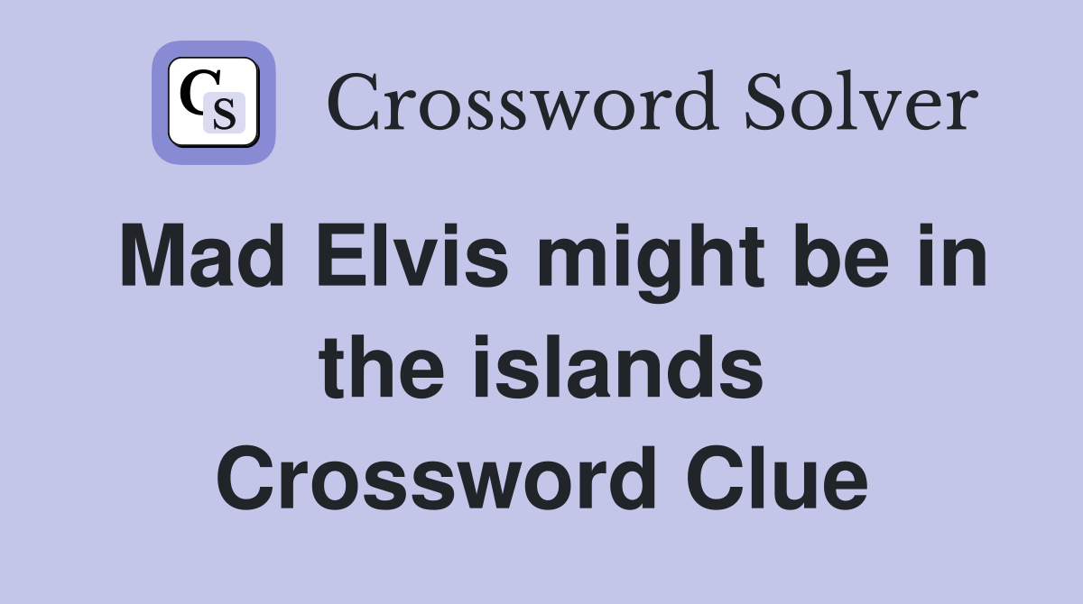 Mad Elvis might be in the islands Crossword Clue