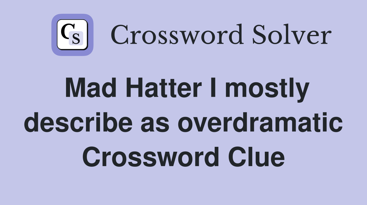 Mad Hatter I mostly describe as overdramatic Crossword Clue