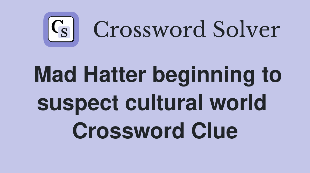Mad Hatter beginning to suspect cultural world  Crossword Clue