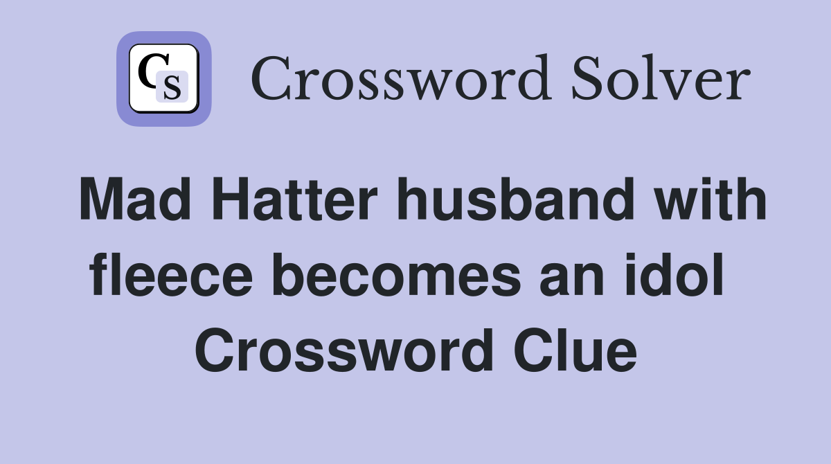 Mad Hatter husband with fleece becomes an idol  Crossword Clue