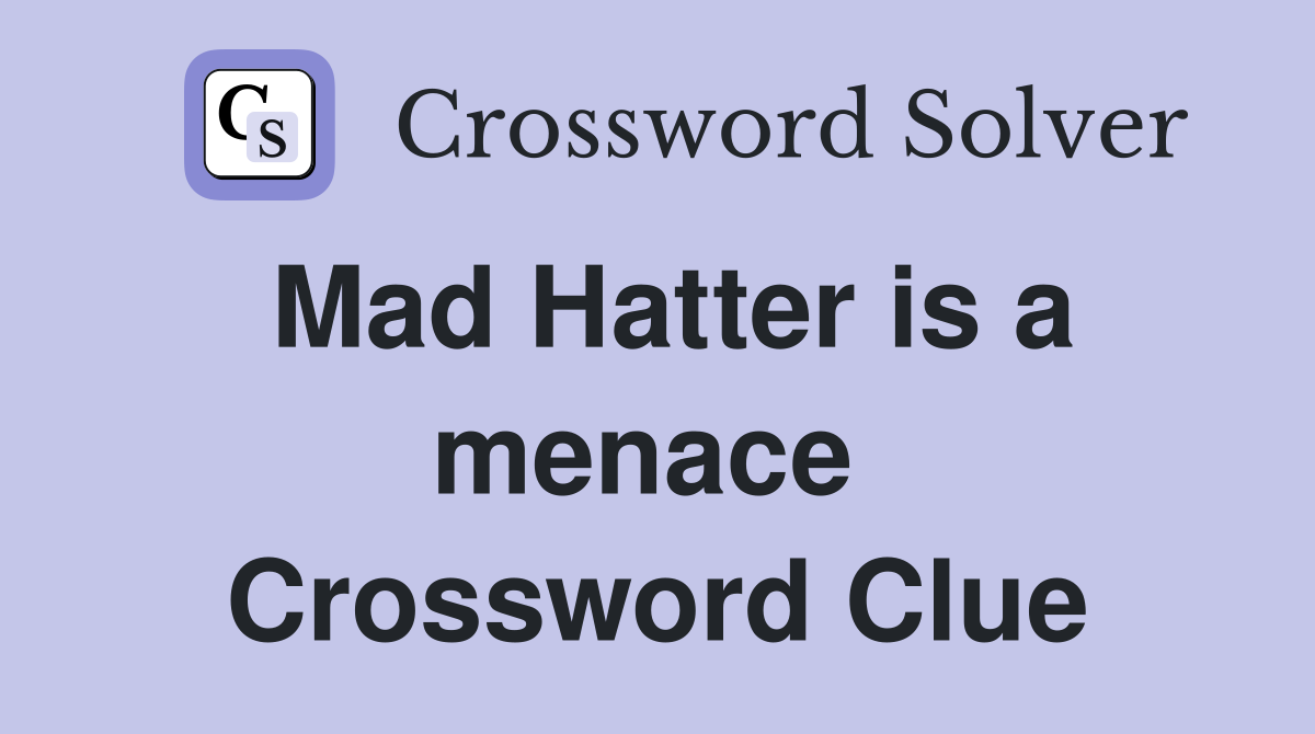 Mad Hatter is a menace  Crossword Clue