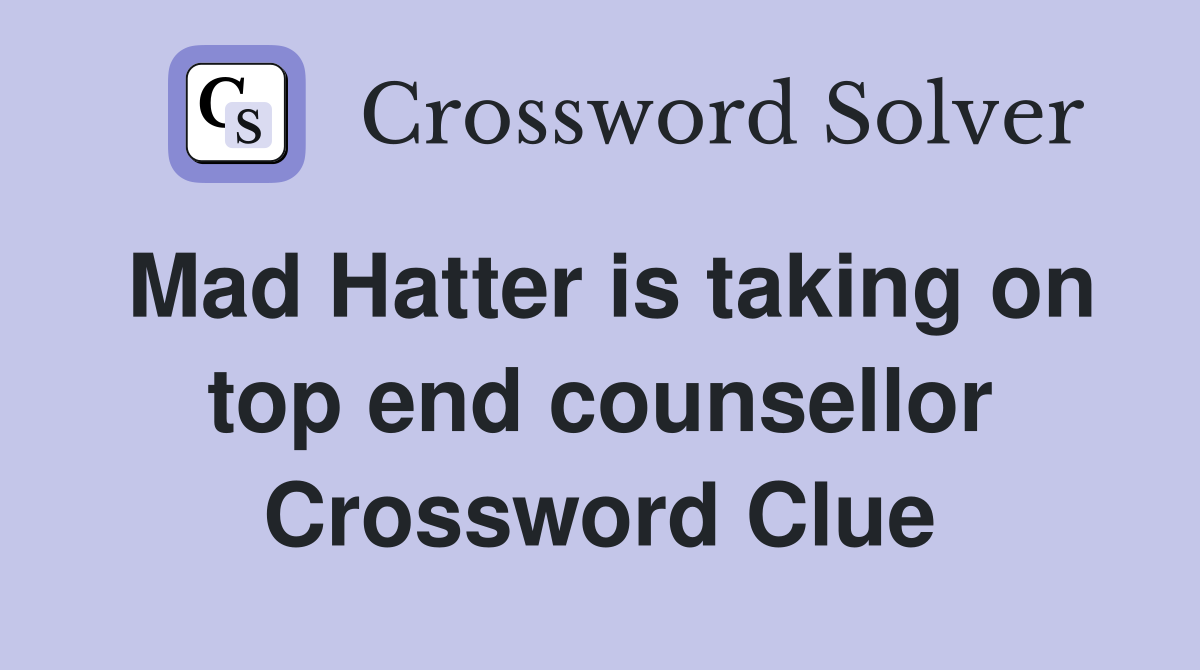 Mad Hatter is taking on top end counsellor Crossword Clue