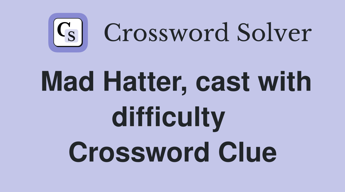 Mad Hatter, cast with difficulty  Crossword Clue