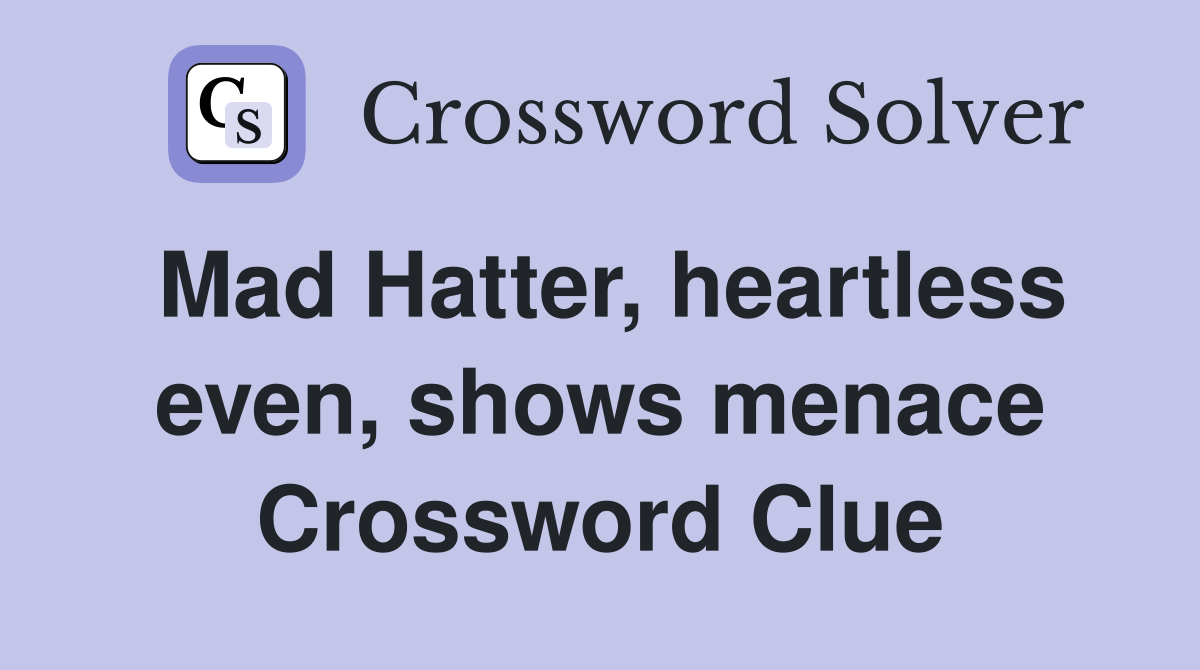 Mad Hatter, heartless even, shows menace Crossword Clue