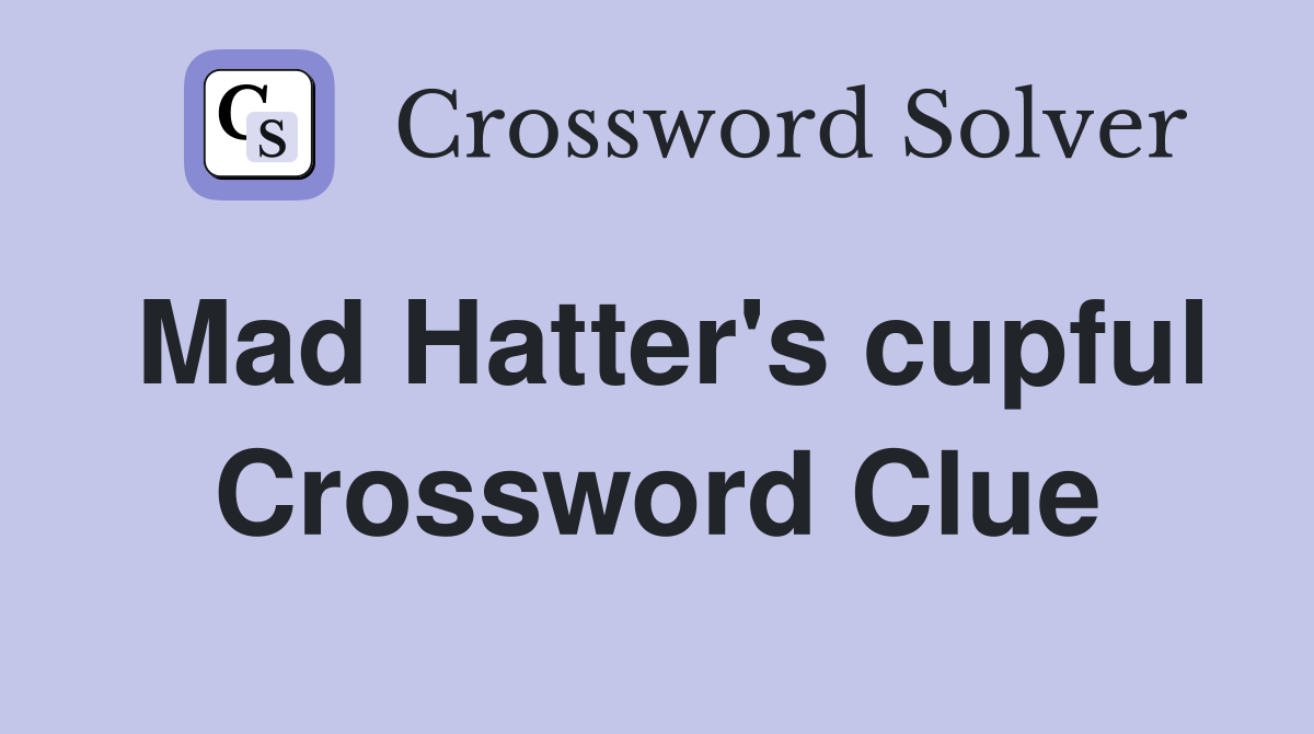 Mad Hatter's cupful Crossword Clue