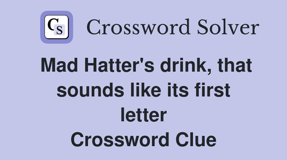 Mad Hatter's drink, that sounds like its first letter Crossword Clue