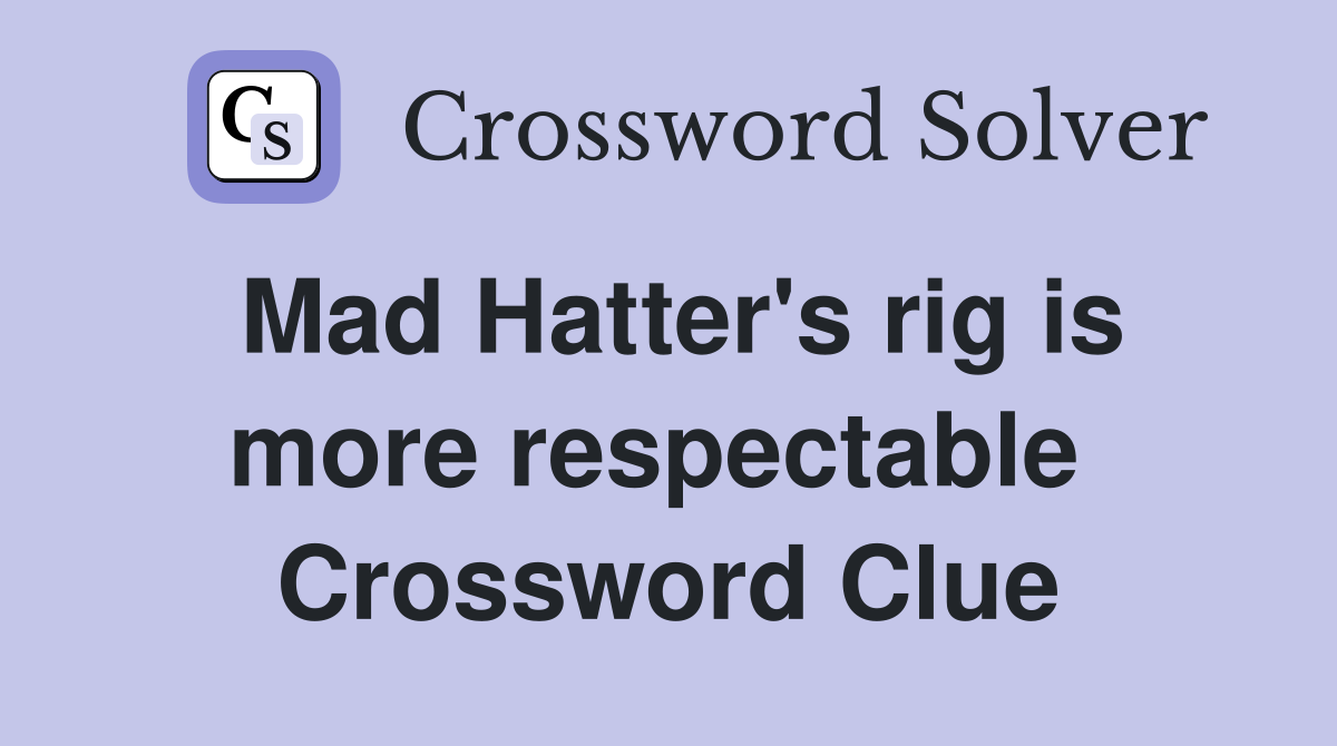 Mad Hatter's rig is more respectable  Crossword Clue