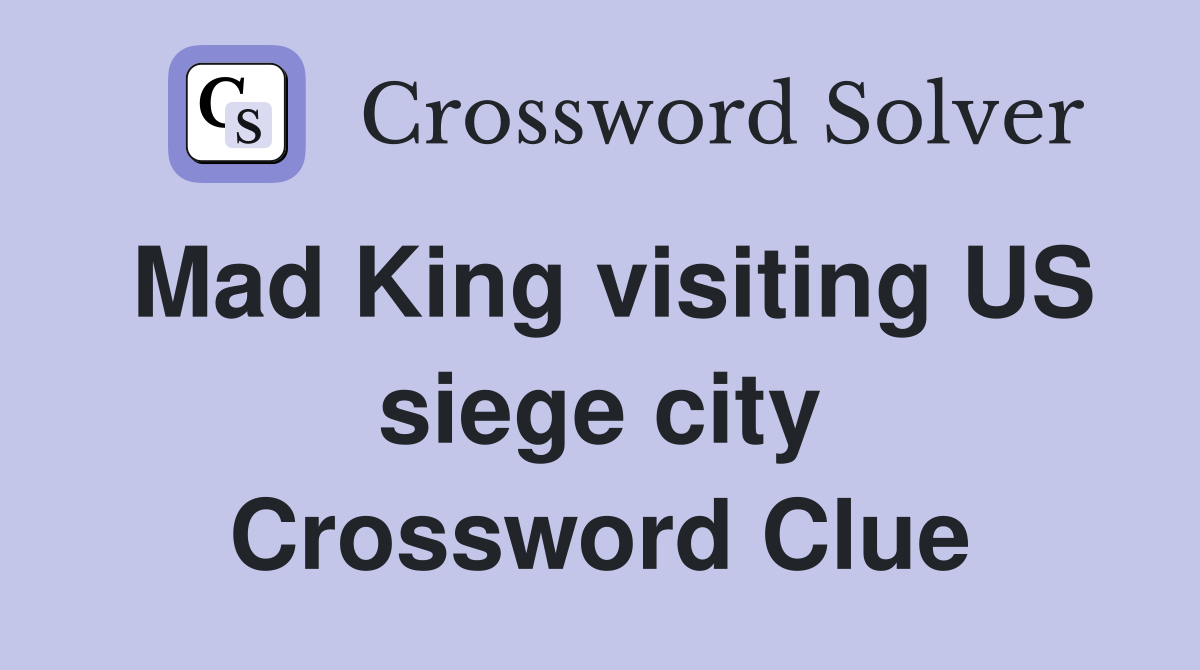Mad King visiting US siege city Crossword Clue