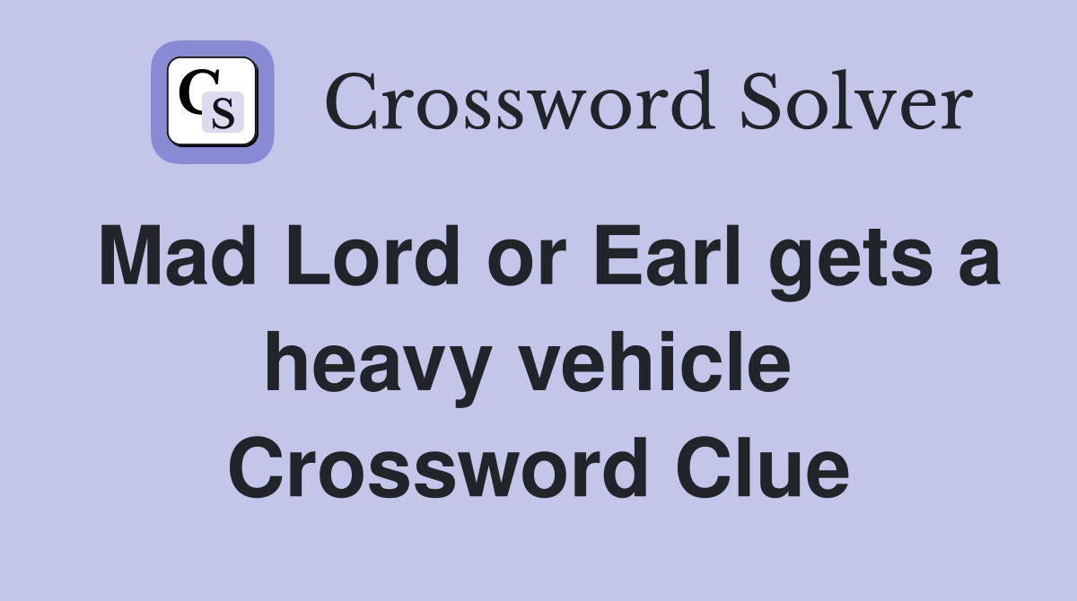 Mad Lord or Earl gets a heavy vehicle  Crossword Clue