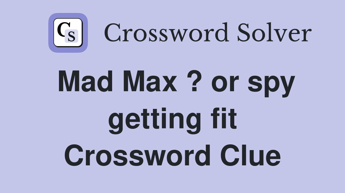 Mad Max ? or spy getting fit Crossword Clue