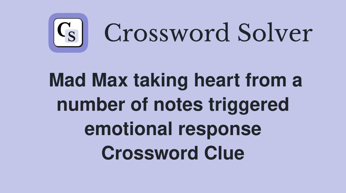 Mad Max taking heart from a number of notes triggered emotional response Crossword Clue