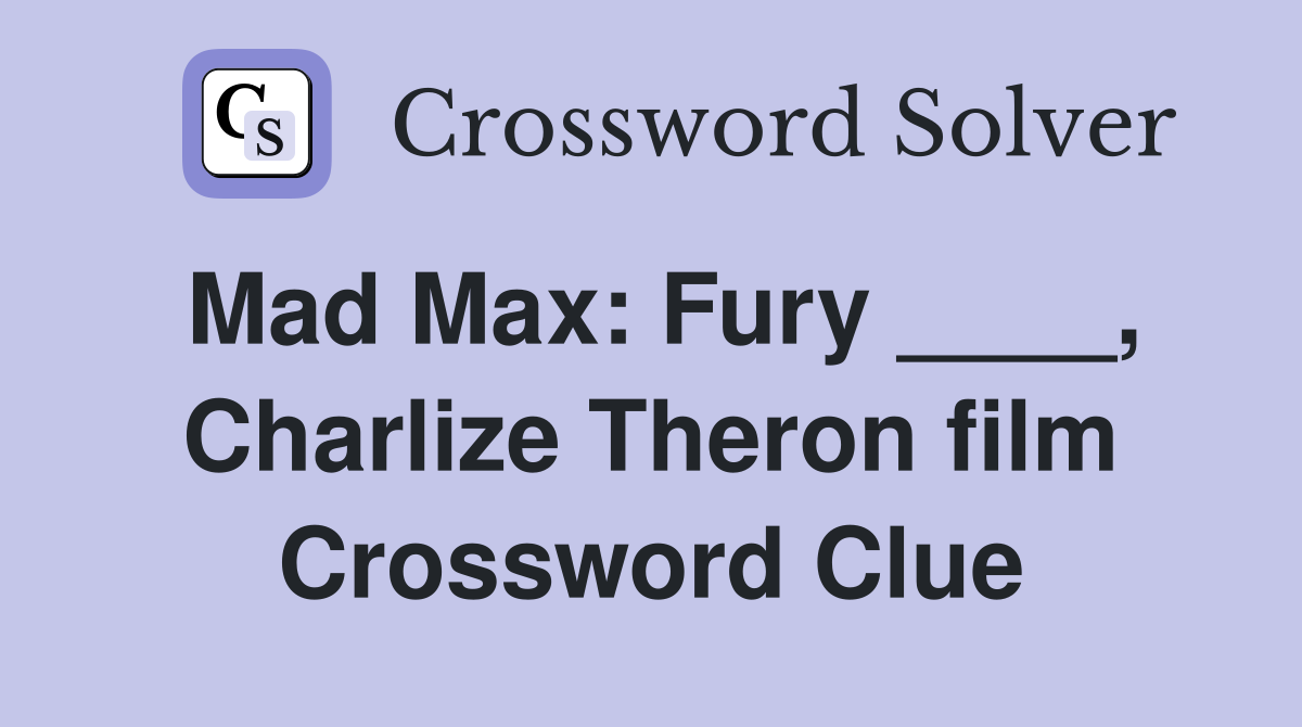 Mad Max: Fury ____, Charlize Theron film Crossword Clue