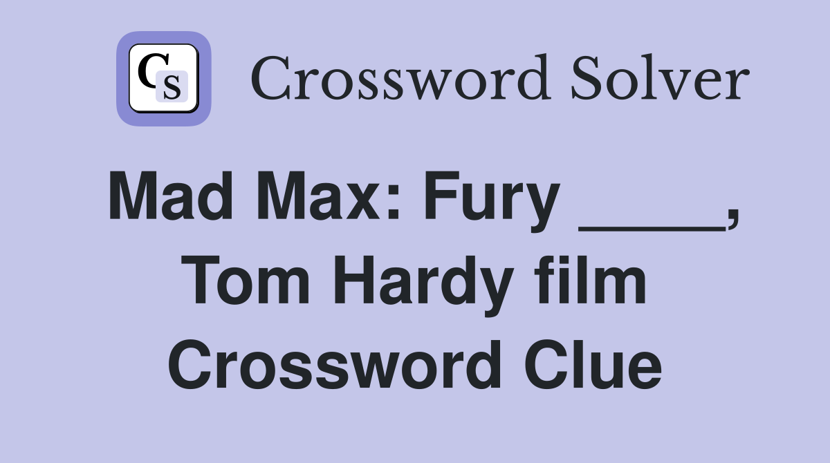 Mad Max: Fury ____, Tom Hardy film Crossword Clue