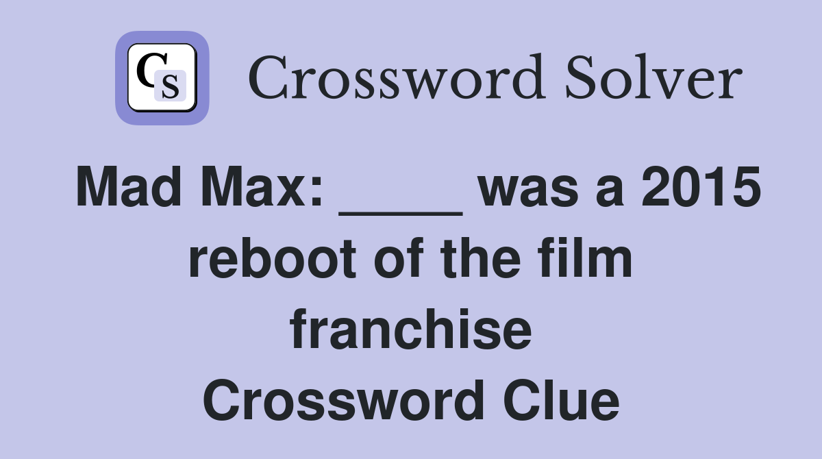 Mad Max: ____ was a 2015 reboot of the film franchise Crossword Clue