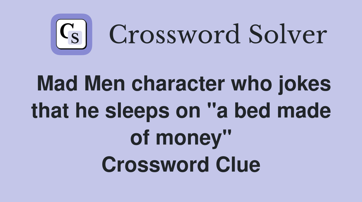 Mad Men character who jokes that he sleeps on "a bed made of money" Crossword Clue