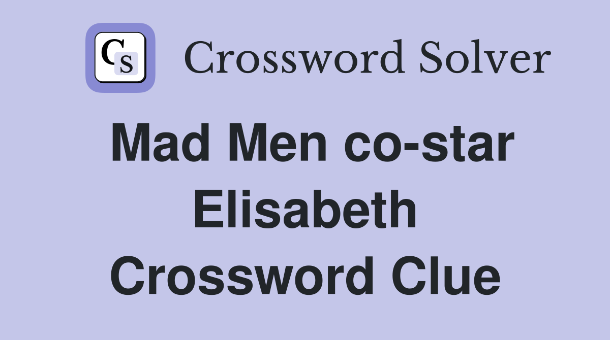 Mad Men co-star Elisabeth Crossword Clue