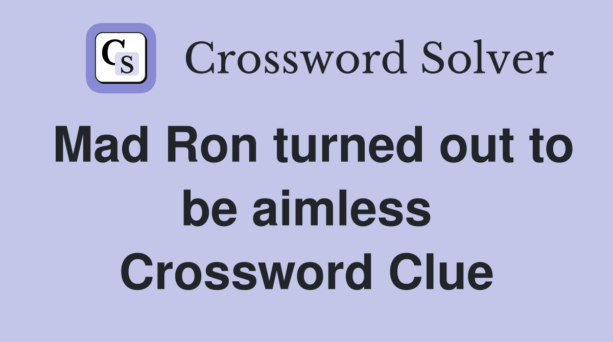 Mad Ron turned out to be aimless Crossword Clue
