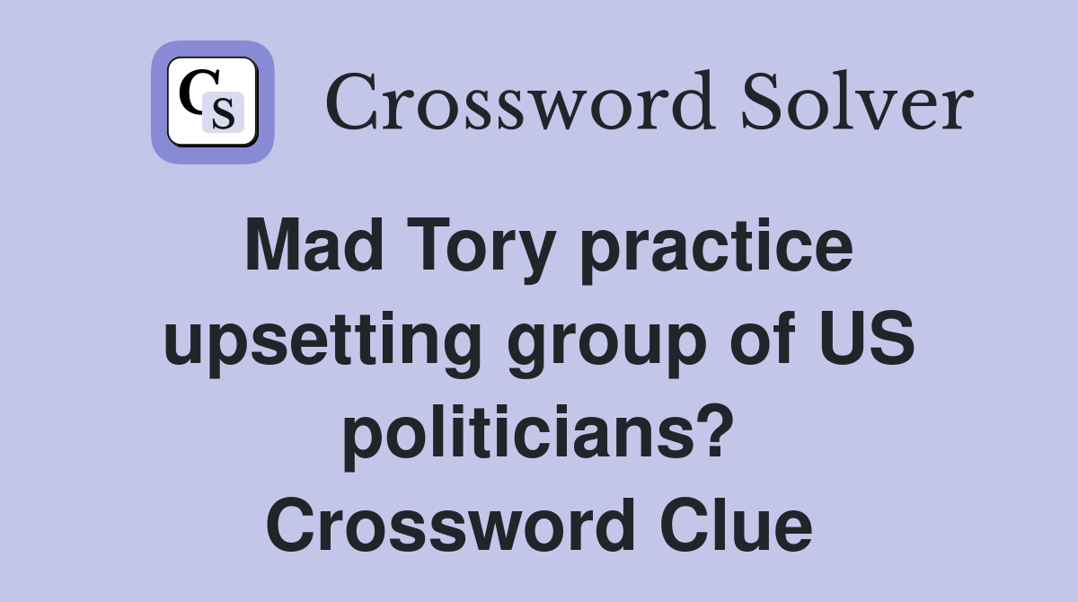Mad Tory practice upsetting group of US politicians? Crossword Clue