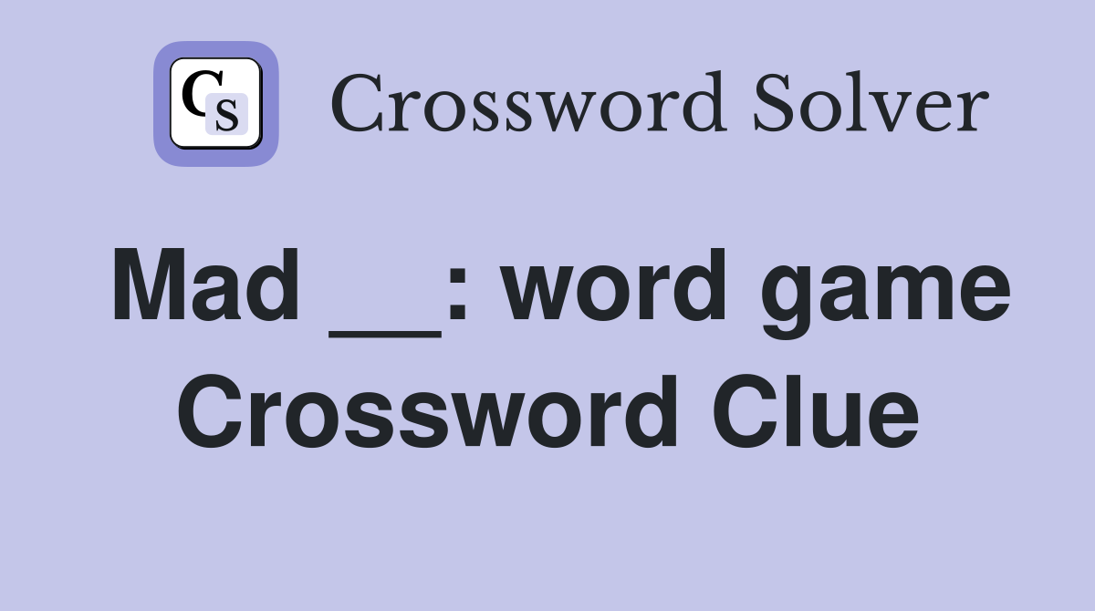 Mad __: word game Crossword Clue