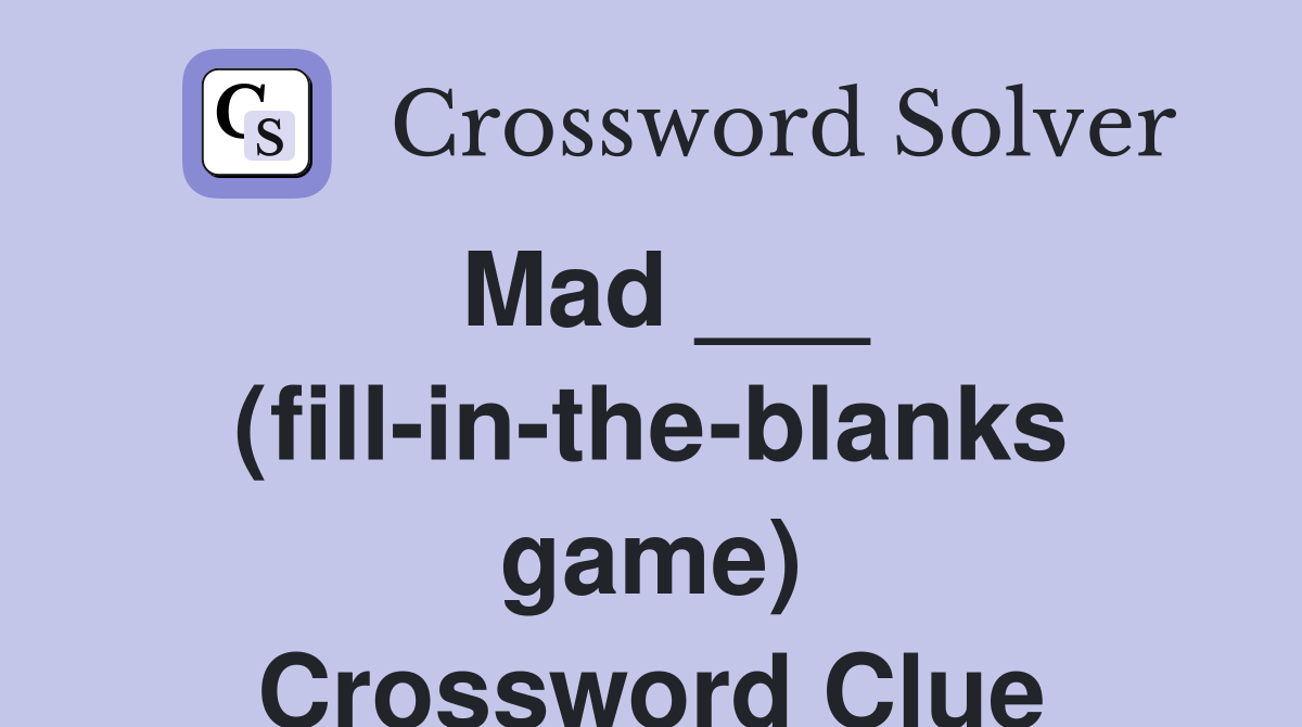 Mad ___ (fill-in-the-blanks game) Crossword Clue