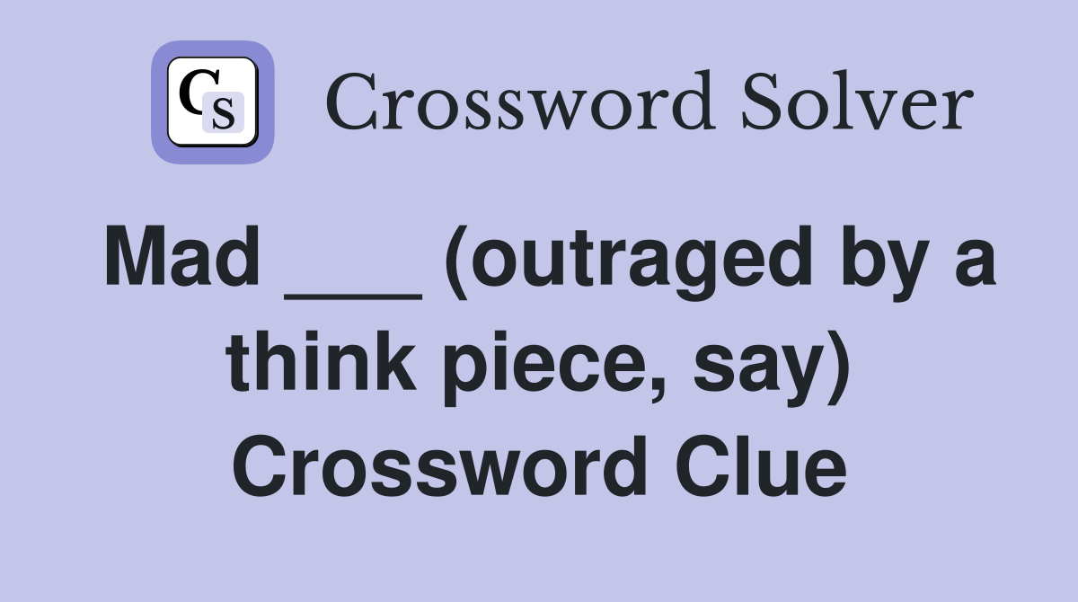 Mad ___ (outraged by a think piece, say) Crossword Clue