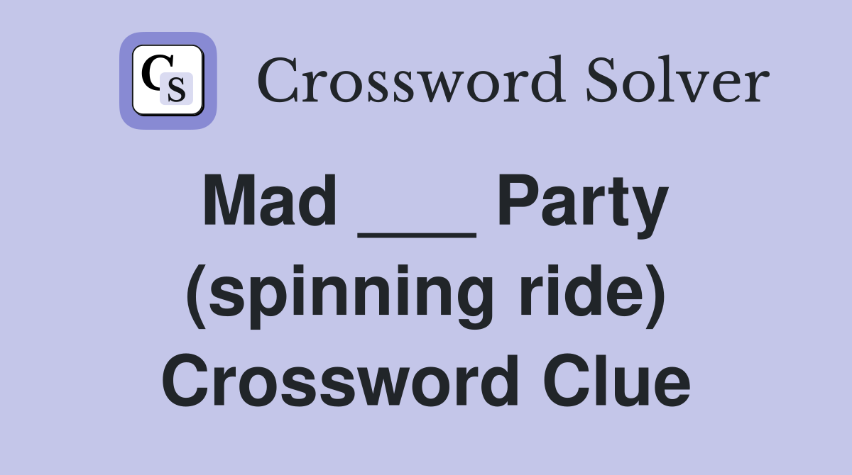 Mad ___ Party (spinning ride) Crossword Clue