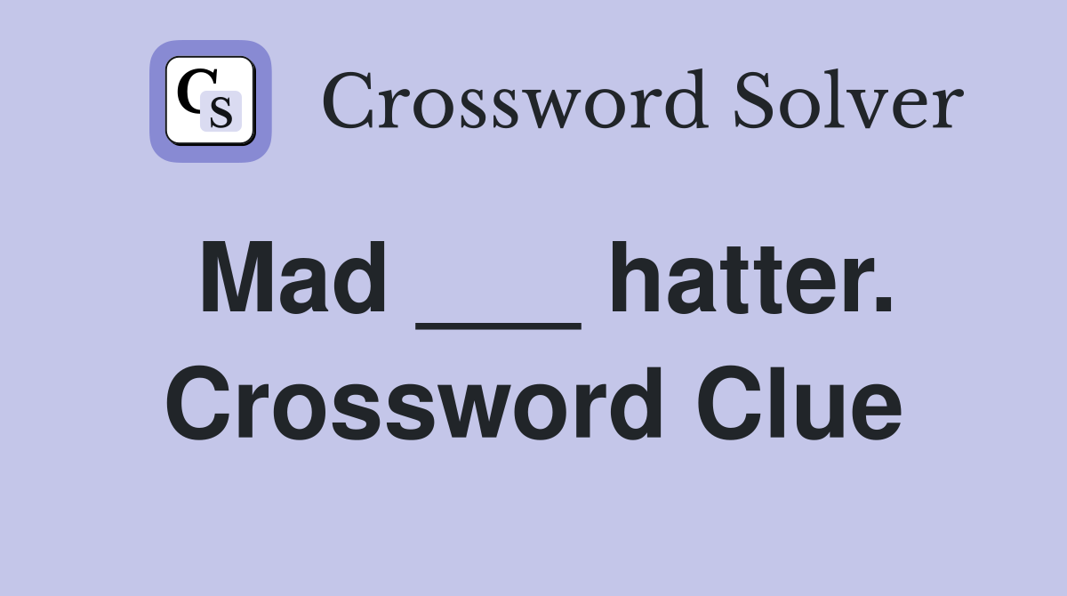 Mad ___ hatter. Crossword Clue