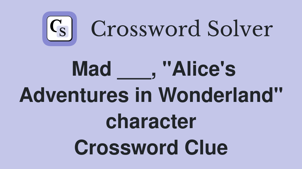 Mad ___, "Alice's Adventures in Wonderland" character Crossword Clue