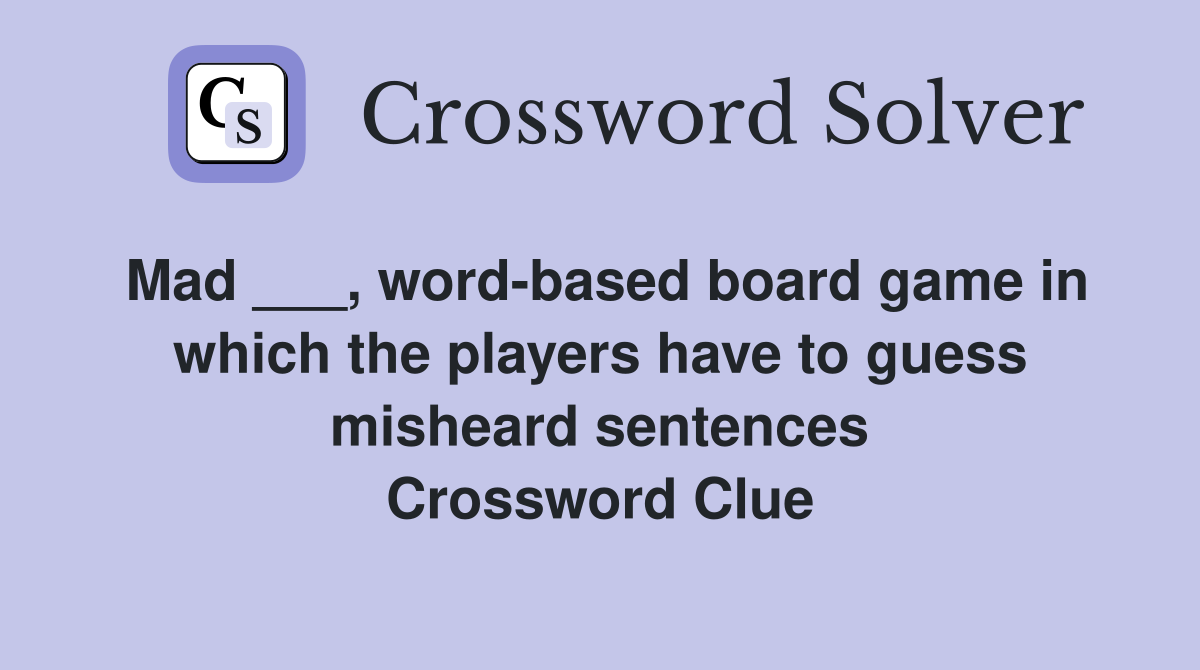 Mad ___, word-based board game in which the players have to guess misheard sentences Crossword Clue