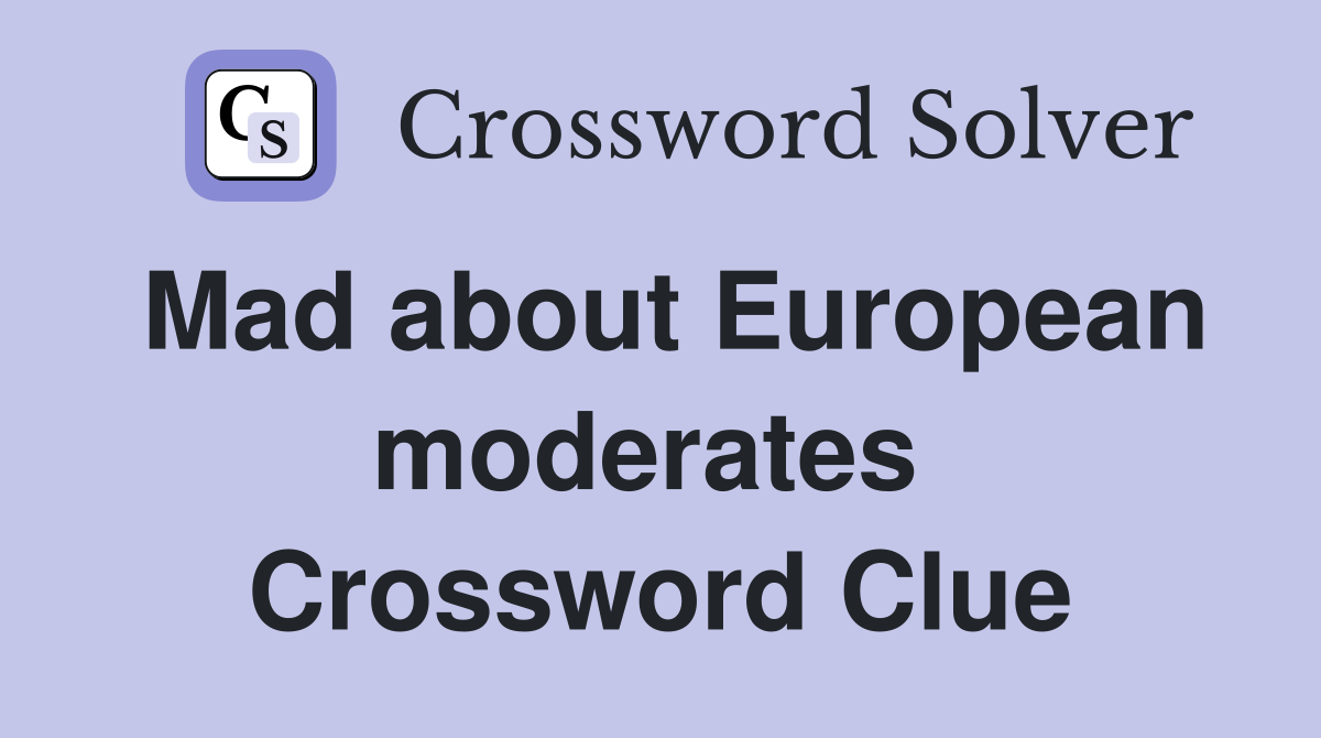 Mad about European moderates  Crossword Clue