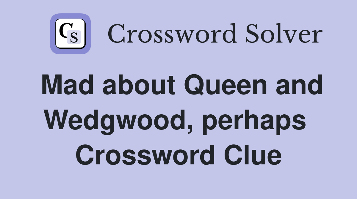 Mad about Queen and Wedgwood, perhaps  Crossword Clue
