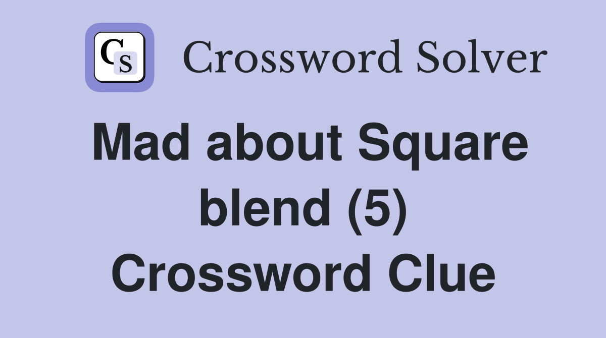 Mad about Square blend (5) Crossword Clue