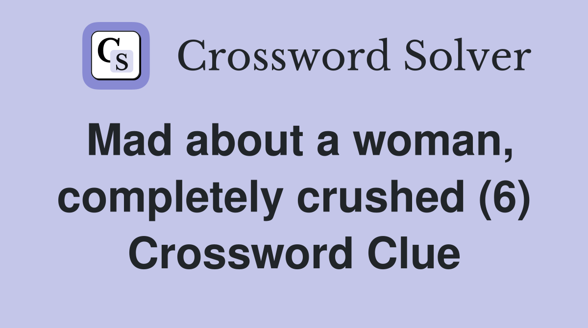 Mad about a woman, completely crushed (6) Crossword Clue
