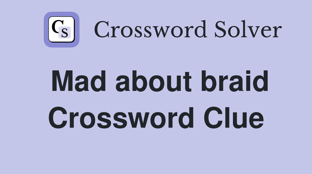 Mad about braid Crossword Clue