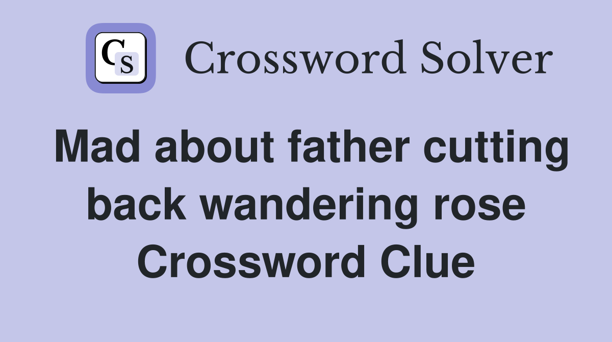 Mad about father cutting back wandering rose Crossword Clue
