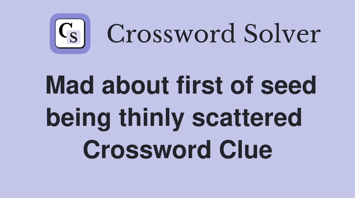 Mad about first of seed being thinly scattered  Crossword Clue
