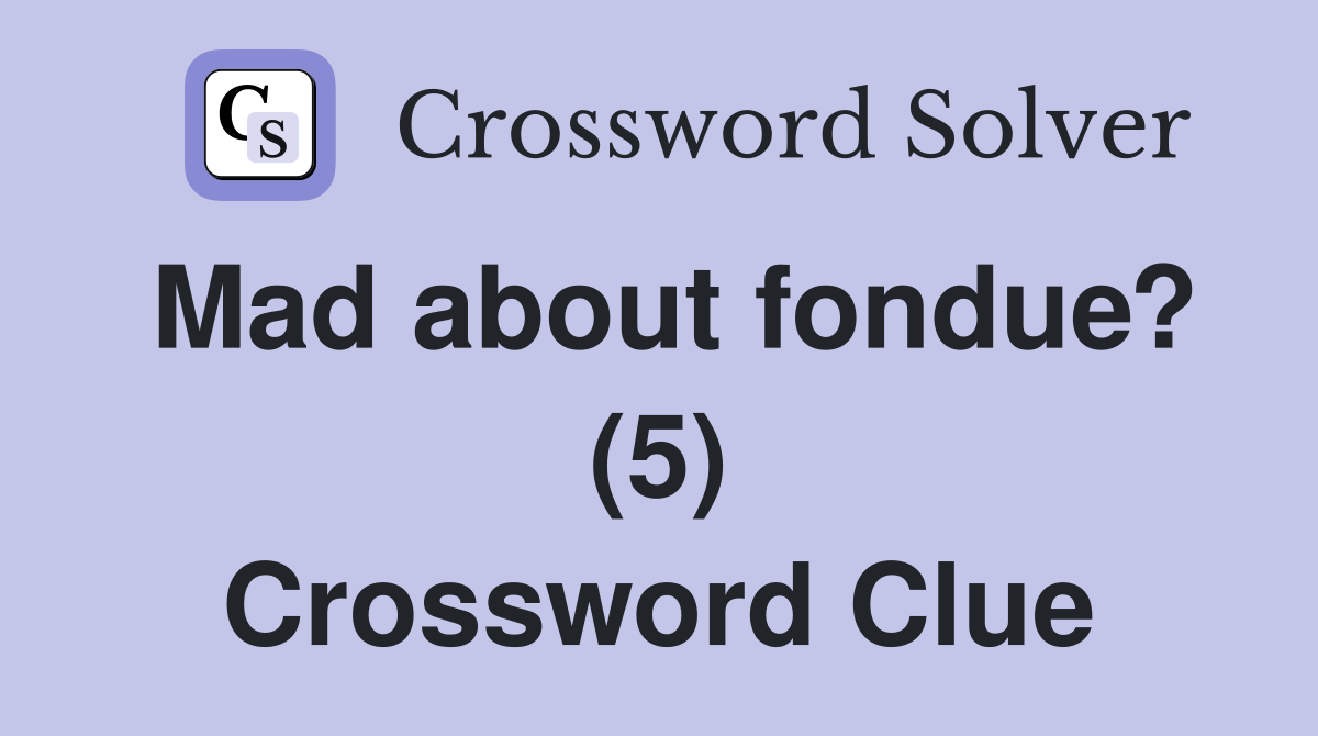 Mad about fondue? (5) Crossword Clue