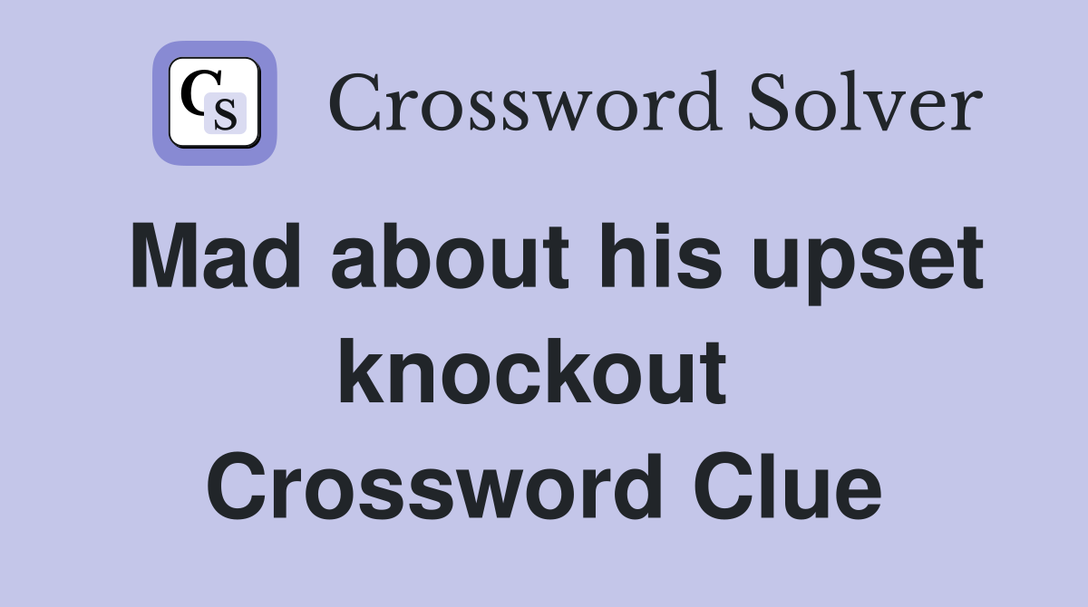 Mad about his upset knockout  Crossword Clue